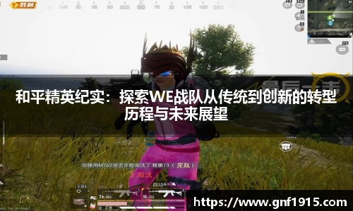 和平精英纪实：探索WE战队从传统到创新的转型历程与未来展望