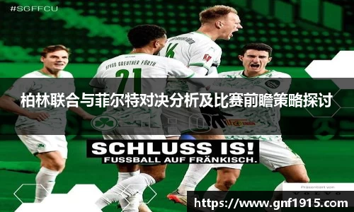 柏林联合与菲尔特对决分析及比赛前瞻策略探讨