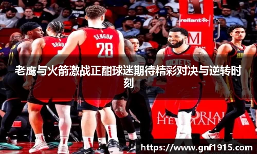 老鹰与火箭激战正酣球迷期待精彩对决与逆转时刻