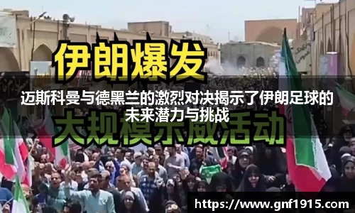 迈斯科曼与德黑兰的激烈对决揭示了伊朗足球的未来潜力与挑战
