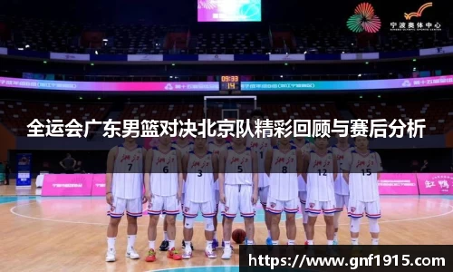 全运会广东男篮对决北京队精彩回顾与赛后分析