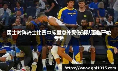 勇士对阵骑士比赛中库里意外受伤球队面临严峻考验