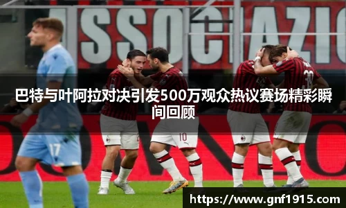 巴特与叶阿拉对决引发500万观众热议赛场精彩瞬间回顾