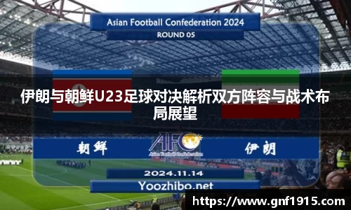 伊朗与朝鲜U23足球对决解析双方阵容与战术布局展望