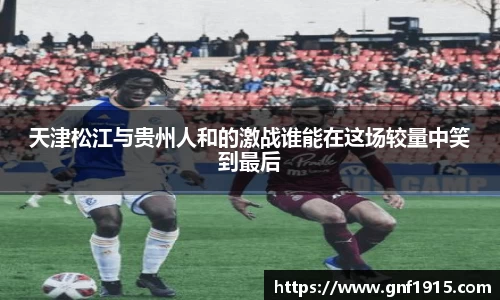 天津松江与贵州人和的激战谁能在这场较量中笑到最后