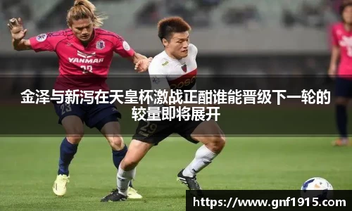 金泽与新泻在天皇杯激战正酣谁能晋级下一轮的较量即将展开