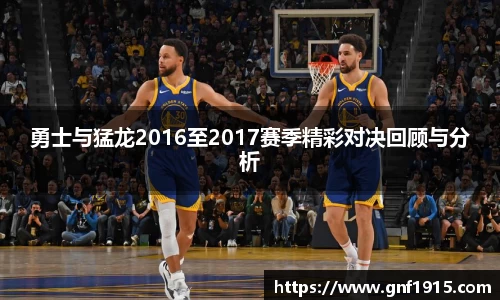 勇士与猛龙2016至2017赛季精彩对决回顾与分析