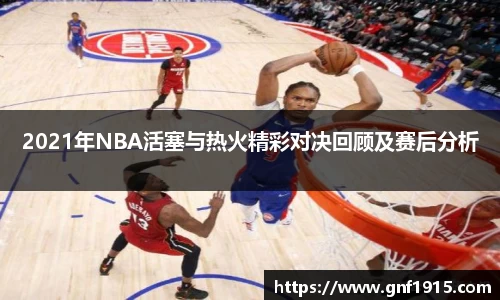 2021年NBA活塞与热火精彩对决回顾及赛后分析