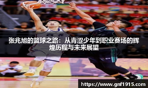 张兆旭的篮球之路：从青涩少年到职业赛场的辉煌历程与未来展望