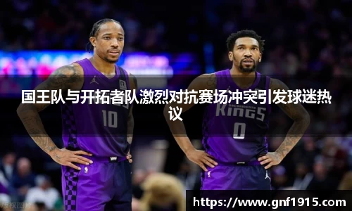 国王队与开拓者队激烈对抗赛场冲突引发球迷热议