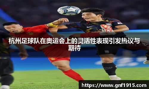 杭州足球队在奥运会上的灵活性表现引发热议与期待
